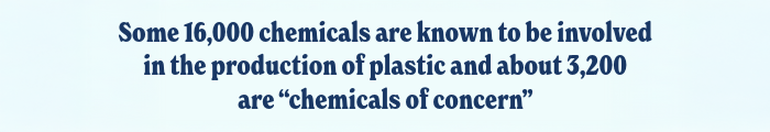 Some 16,000 chemicals are known to be involved in the production of plastic and about 3,200 are “chemicals of concern”